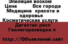 Эпиляция воском. › Цена ­ 500 - Все города Медицина, красота и здоровье » Косметические услуги   . Дагестан респ.,Геологоразведка п.